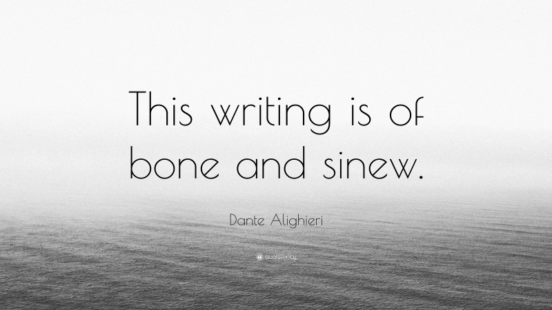 Dante Alighieri Quote: “This writing is of bone and sinew.”