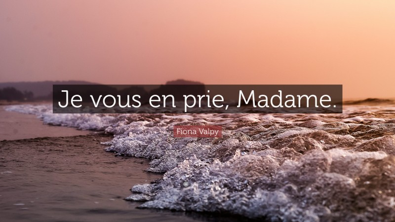 Fiona Valpy Quote: “Je vous en prie, Madame.”