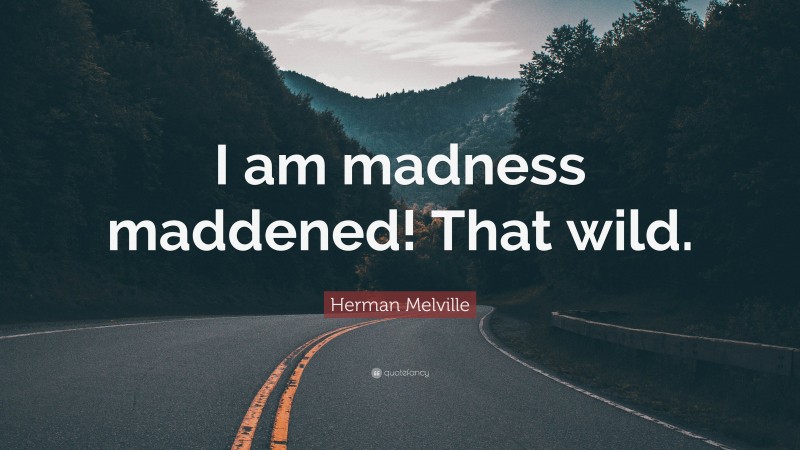 Herman Melville Quote: “I am madness maddened! That wild.”
