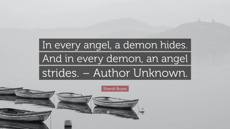 Shandi Boyes Quote: “In every angel, a demon hides. And in every demon, an angel strides. – Author Unknown.”