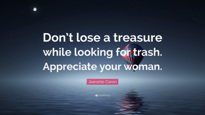 Jeanette Coron Quote: “Don’t lose a treasure while looking for trash. Appreciate your woman.”