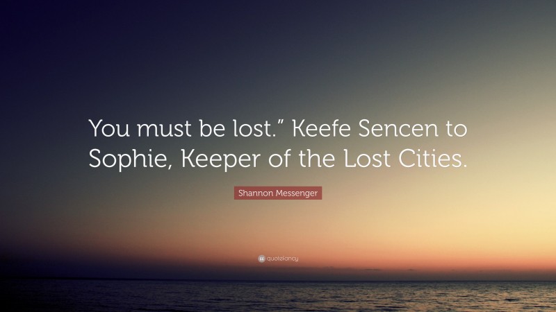 Shannon Messenger Quote: “You must be lost.” Keefe Sencen to Sophie, Keeper of the Lost Cities.”