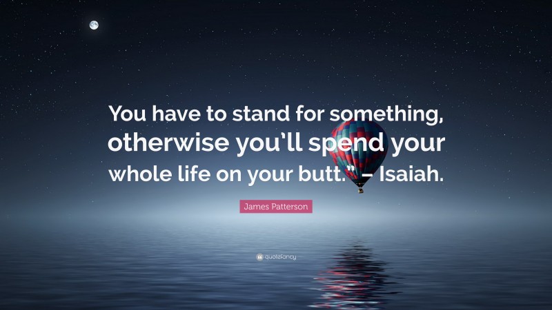 James Patterson Quote: “You have to stand for something, otherwise you’ll spend your whole life on your butt.” – Isaiah.”