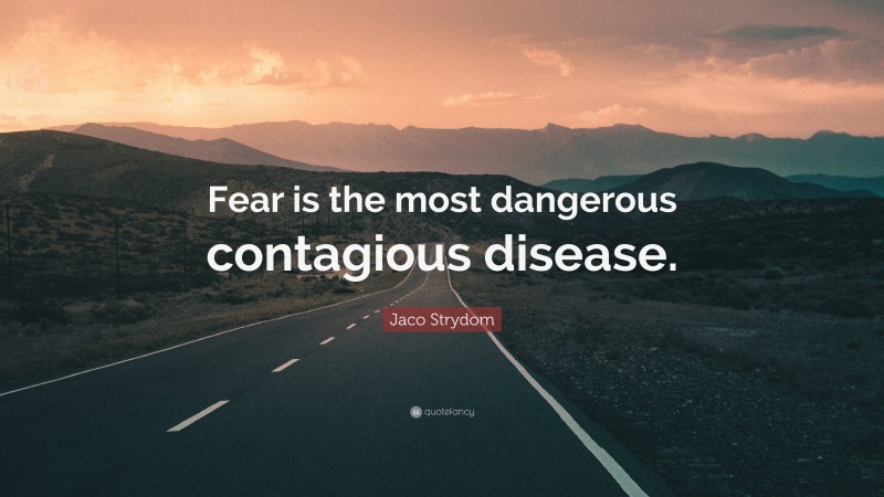 Jaco Strydom Quote: “Fear is the most dangerous contagious disease.”