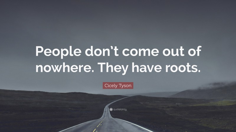 Cicely Tyson Quote: “People don’t come out of nowhere. They have roots.”