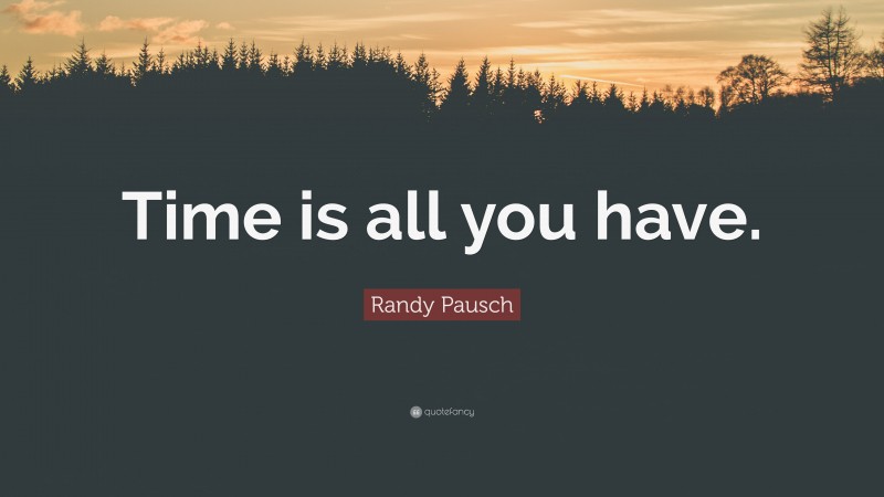 Randy Pausch Quote: “Time is all you have.”