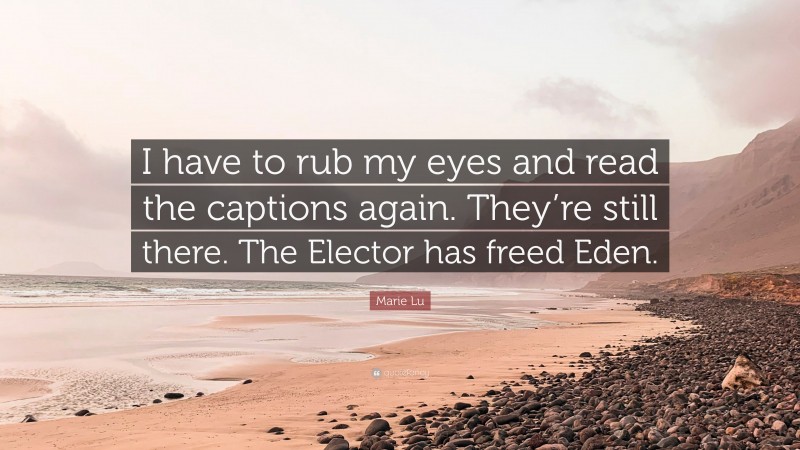 Marie Lu Quote: “I have to rub my eyes and read the captions again. They’re still there. The Elector has freed Eden.”