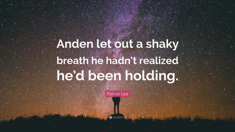 Fonda Lee Quote: “Anden let out a shaky breath he hadn’t realized he’d been holding.”