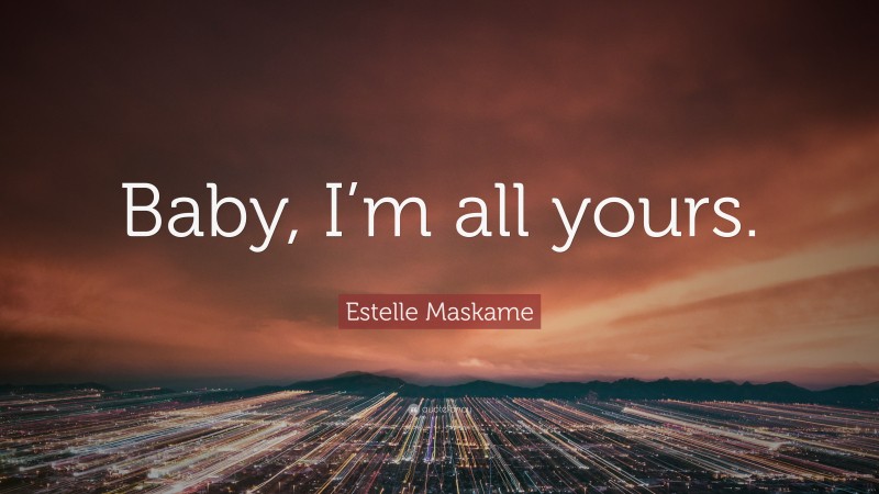 Estelle Maskame Quote: “Baby, I’m all yours.”