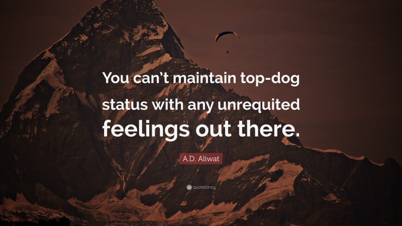 A.D. Aliwat Quote: “You can’t maintain top-dog status with any unrequited feelings out there.”