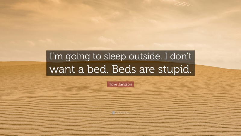 Tove Jansson Quote: “I’m going to sleep outside. I don’t want a bed. Beds are stupid.”