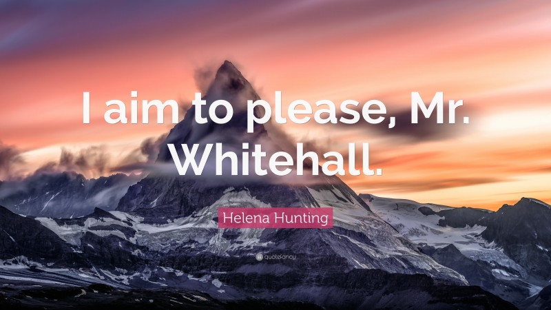 Helena Hunting Quote: “I aim to please, Mr. Whitehall.”