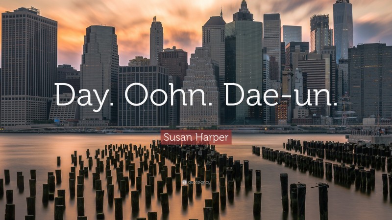 Susan Harper Quote: “Day. Oohn. Dae-un.”