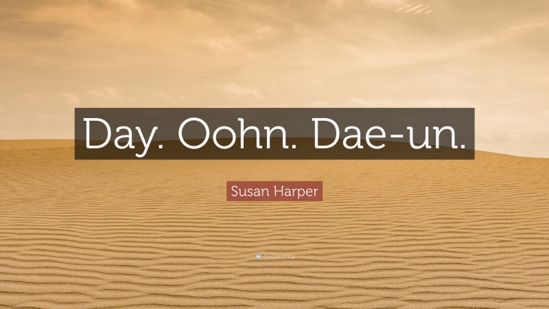 Susan Harper Quote: “Day. Oohn. Dae-un.”