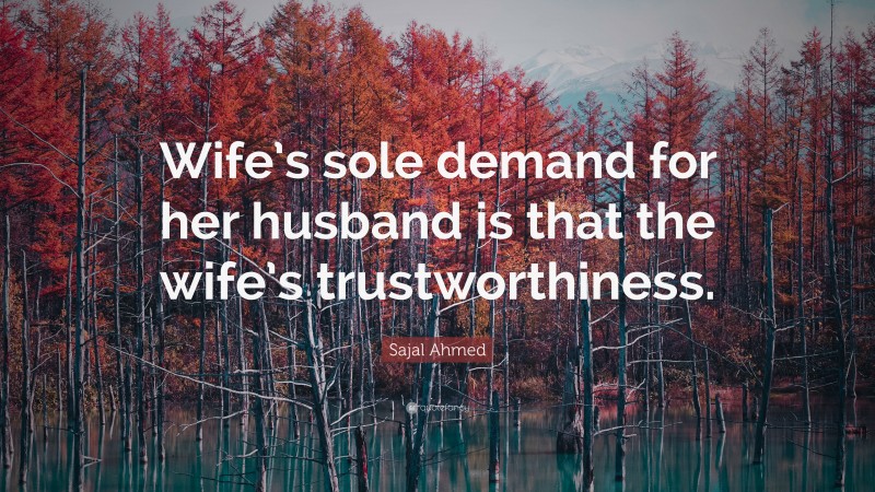 Sajal Ahmed Quote: “Wife’s sole demand for her husband is that the wife’s trustworthiness.”