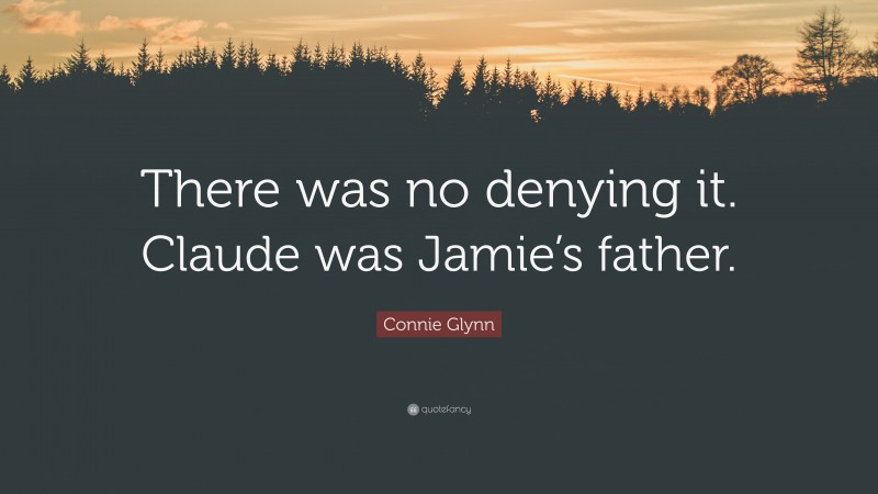 Connie Glynn Quote: “There was no denying it. Claude was Jamie’s father.”