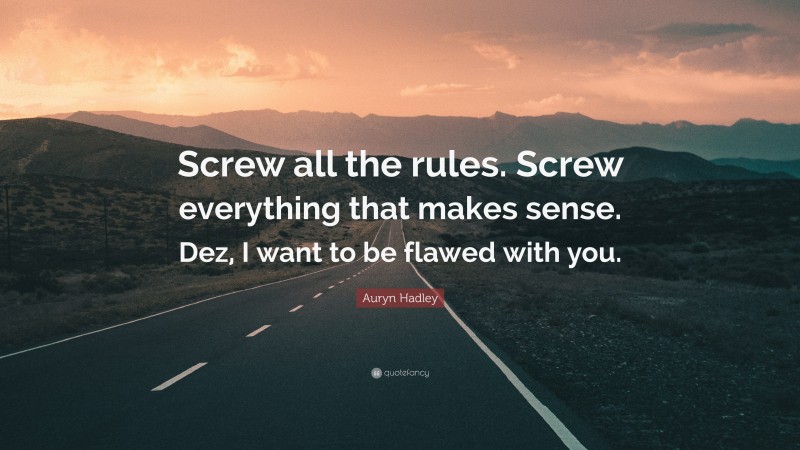 Auryn Hadley Quote: “Screw all the rules. Screw everything that makes sense. Dez, I want to be flawed with you.”
