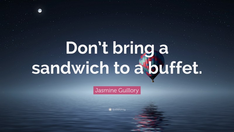 Jasmine Guillory Quote: “Don’t bring a sandwich to a buffet.”