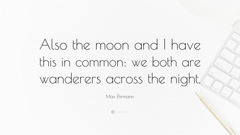 Max Ehrmann Quote: “Also the moon and I have this in common: we both are wanderers across the night.”