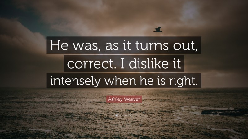 Ashley Weaver Quote: “He was, as it turns out, correct. I dislike it intensely when he is right.”