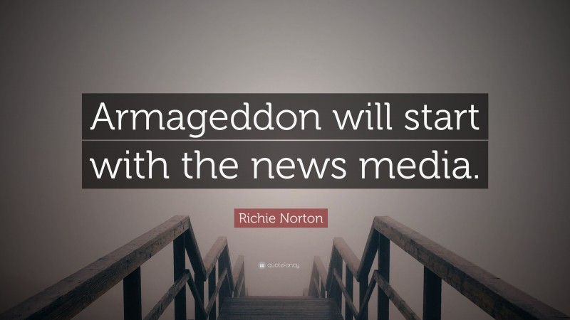 Richie Norton Quote: “Armageddon will start with the news media.”