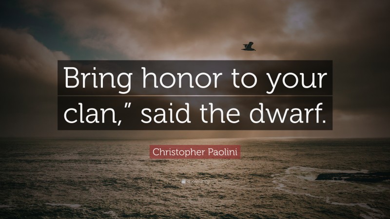 Christopher Paolini Quote: “Bring honor to your clan,” said the dwarf.”