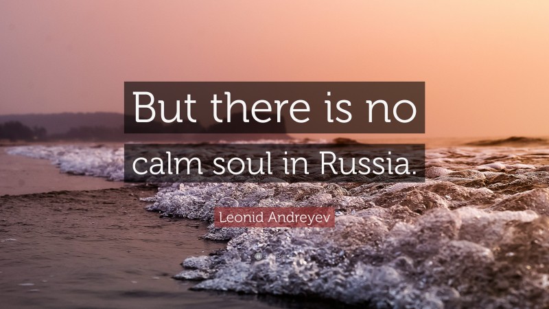 Leonid Andreyev Quote: “But there is no calm soul in Russia.”