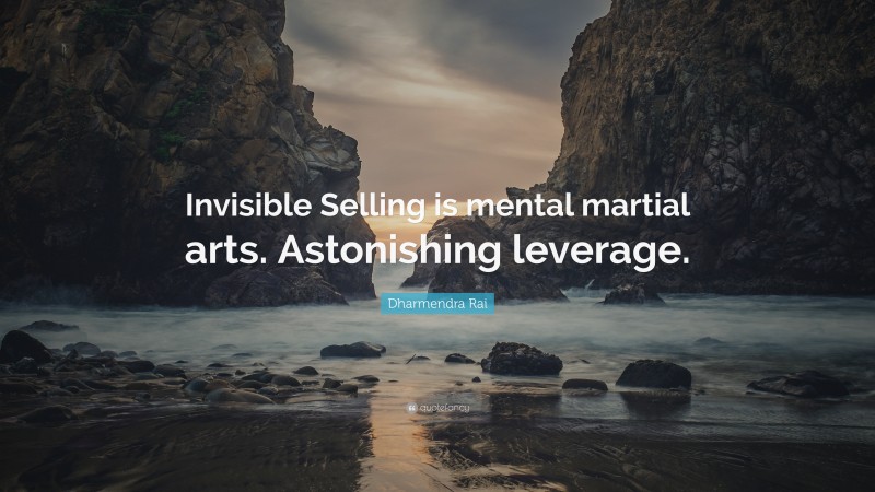 Dharmendra Rai Quote: “Invisible Selling is mental martial arts. Astonishing leverage.”