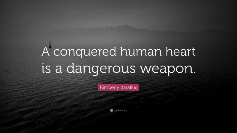 Kimberly Karalius Quote: “A conquered human heart is a dangerous weapon.”