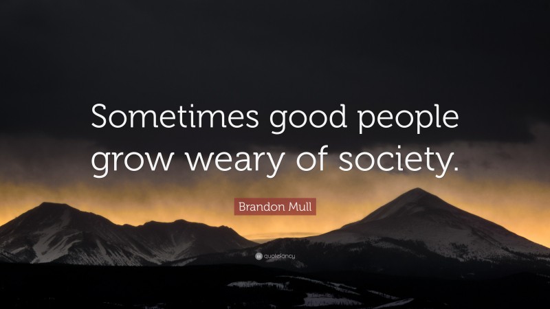 Brandon Mull Quote: “Sometimes good people grow weary of society.”