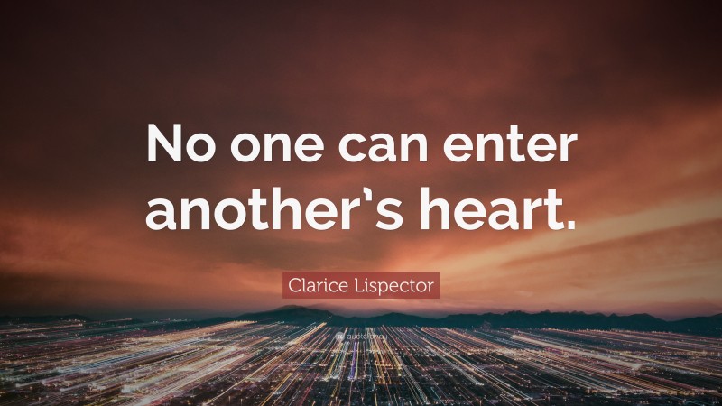 Clarice Lispector Quote: “No one can enter another’s heart.”