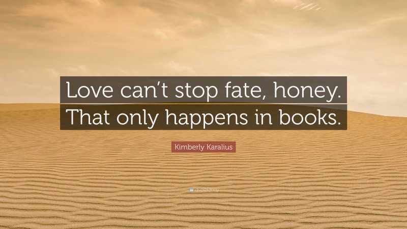 Kimberly Karalius Quote: “Love can’t stop fate, honey. That only happens in books.”