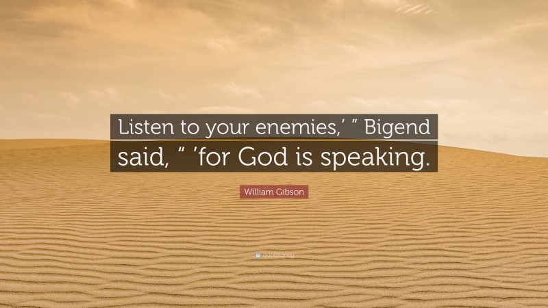 William Gibson Quote: “Listen to your enemies,’ ” Bigend said, “ ’for God is speaking.”