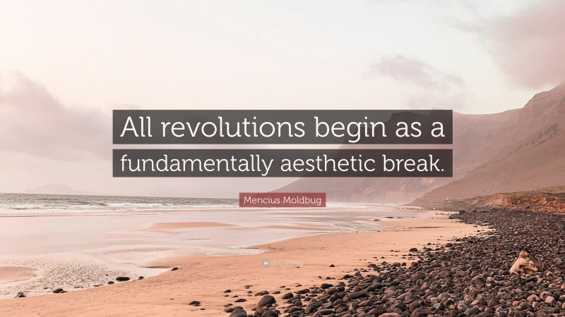 Mencius Moldbug Quote: “All revolutions begin as a fundamentally aesthetic break.”