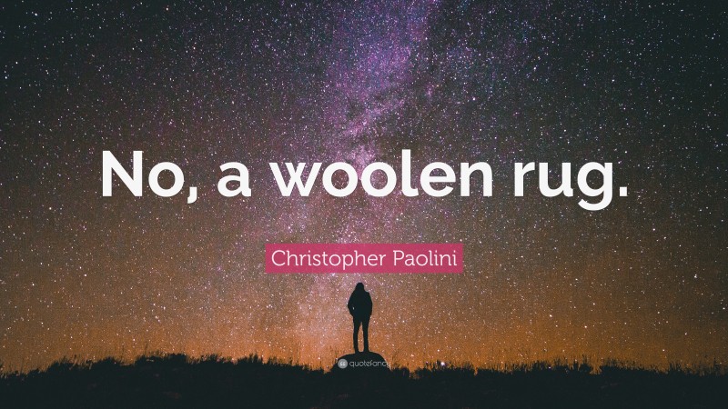 Christopher Paolini Quote: “No, a woolen rug.”