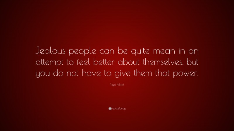 Nyki Mack Quote: “Jealous people can be quite mean in an attempt to feel better about themselves, but you do not have to give them that power.”
