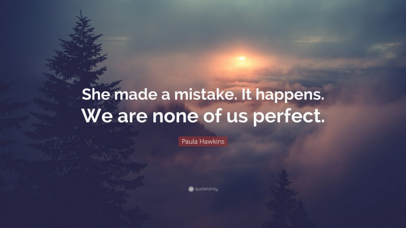 Paula Hawkins Quote: “She made a mistake. It happens. We are none of us perfect.”