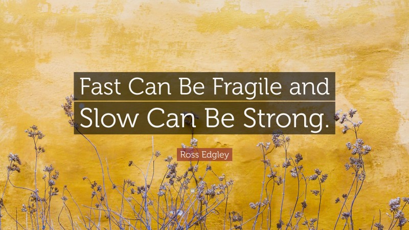 Ross Edgley Quote: “Fast Can Be Fragile and Slow Can Be Strong.”