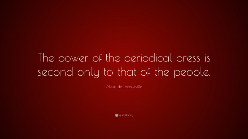 Alexis de Tocqueville Quote: “The power of the periodical press is second only to that of the people.”