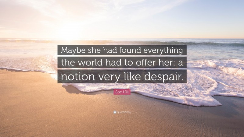Joe Hill Quote: “Maybe she had found everything the world had to offer her: a notion very like despair.”