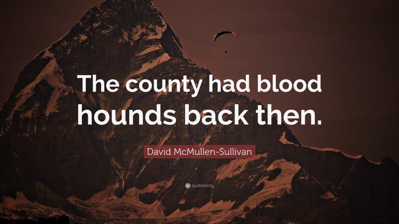 David McMullen-Sullivan Quote: “The county had blood hounds back then.”