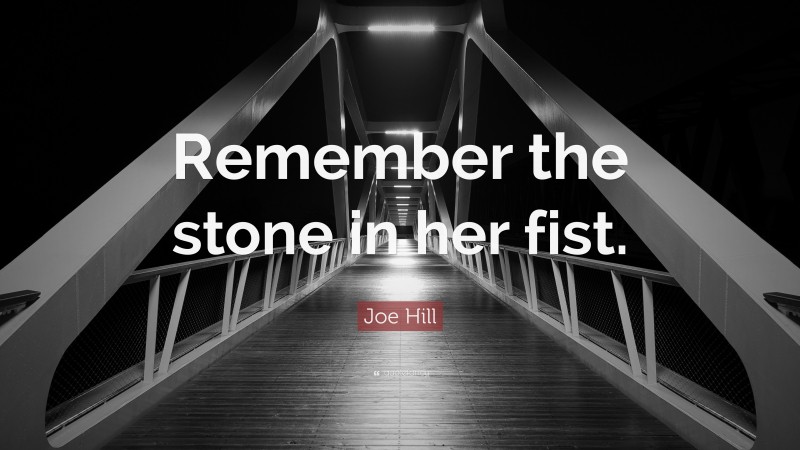 Joe Hill Quote: “Remember the stone in her fist.”