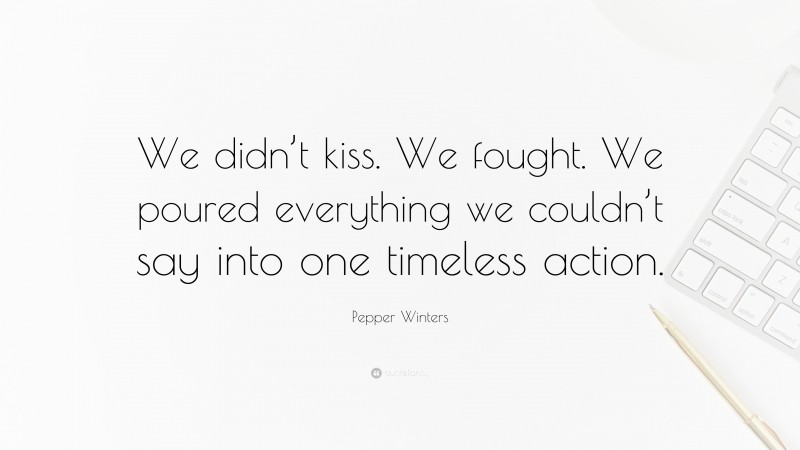 Pepper Winters Quote: “We didn’t kiss. We fought. We poured everything we couldn’t say into one timeless action.”