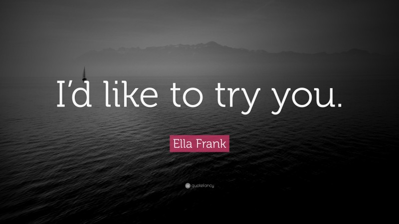 Ella Frank Quote: “I’d like to try you.”