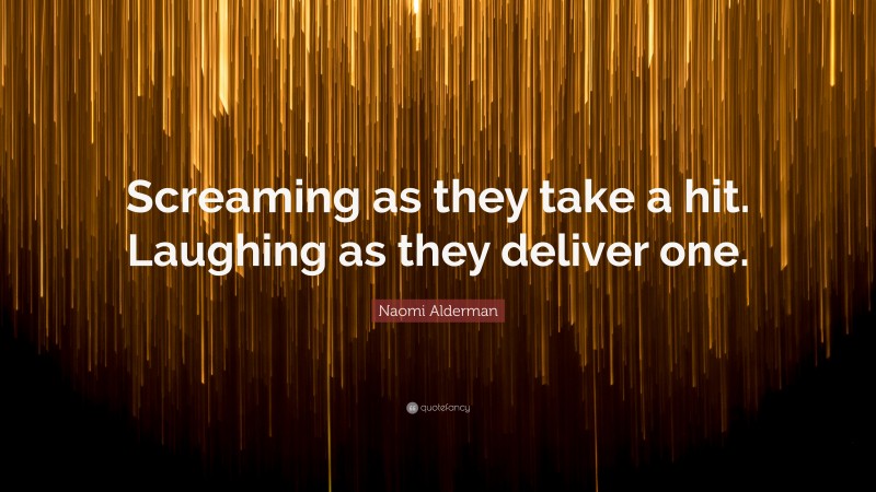 Naomi Alderman Quote: “Screaming as they take a hit. Laughing as they deliver one.”