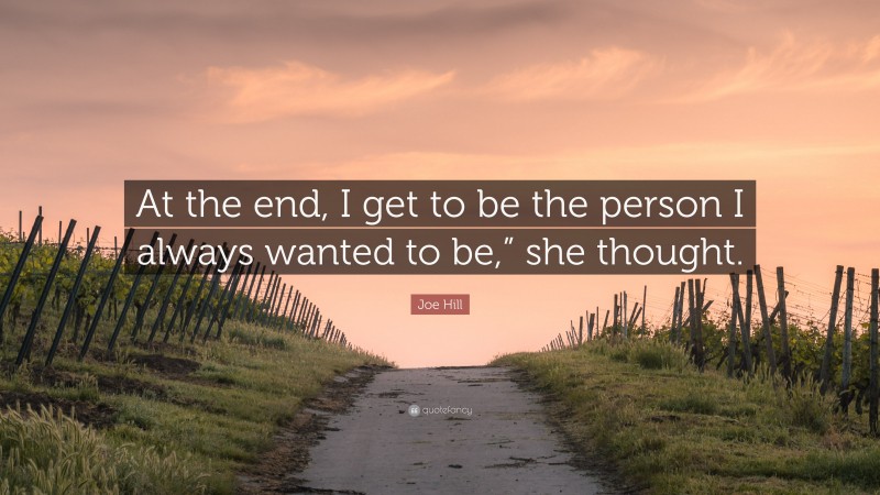 Joe Hill Quote: “At the end, I get to be the person I always wanted to be,” she thought.”