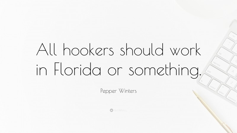 Pepper Winters Quote: “All hookers should work in Florida or something.”