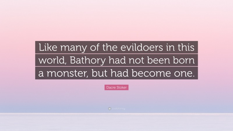 Dacre Stoker Quote: “Like many of the evildoers in this world, Bathory had not been born a monster, but had become one.”