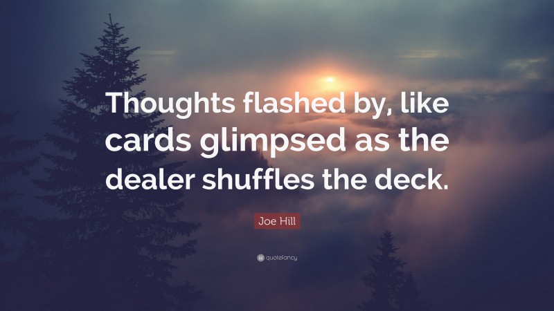 Joe Hill Quote: “Thoughts flashed by, like cards glimpsed as the dealer shuffles the deck.”