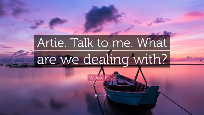 Willow Rose Quote: “Artie. Talk to me. What are we dealing with?”